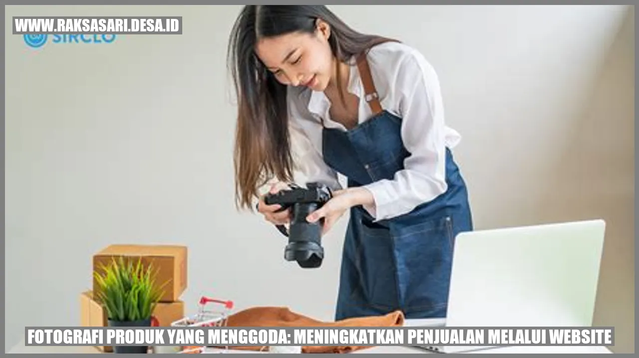 Fotografi Produk yang Menggoda: Meningkatkan Penjualan Melalui Website