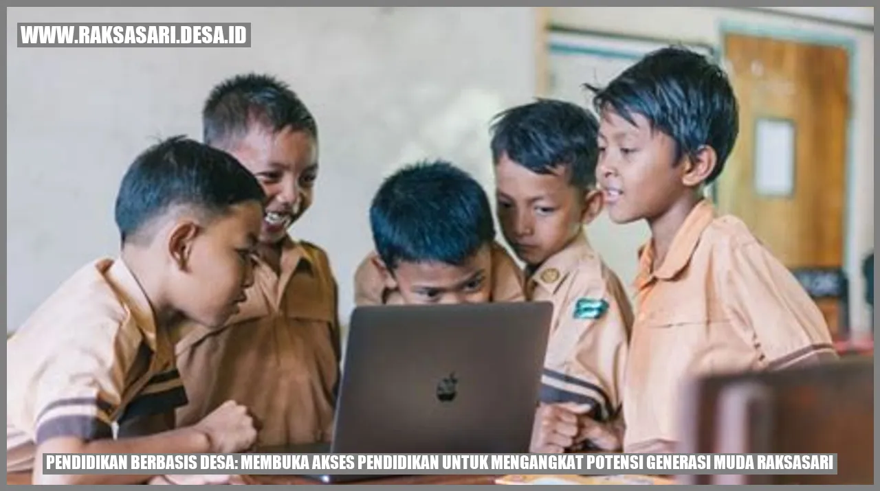 Pendidikan Berbasis Desa: Membuka Akses Pendidikan untuk Mengangkat Potensi Generasi Muda Raksasari